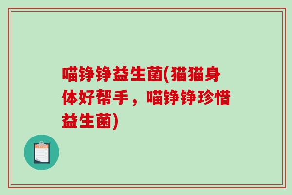 喵铮铮益生菌(猫猫身体好帮手,喵铮铮珍惜益生菌) 喵铮铮益生菌(猫猫身体好帮手,喵铮铮珍惜益生菌)