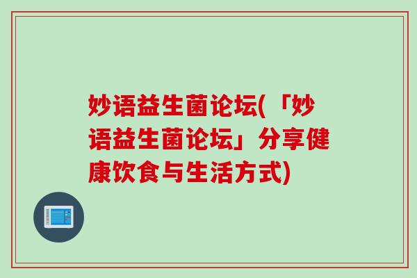 妙语益生菌论坛(「妙语益生菌论坛」分享健康饮食与生活方式)