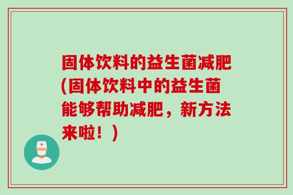 固体饮料的益生菌(固体饮料中的益生菌能够帮助,新方法来啦!) 固体饮料的益生菌(固体饮料中的益生菌能够帮助,新方法来啦!)