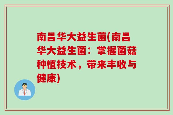 南昌华大益生菌(南昌华大益生菌：掌握菌菇种植技术，带来丰收与健康)