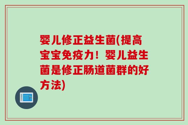 婴儿修正益生菌(提高宝宝免疫力！婴儿益生菌是修正肠道菌群的好方法)
