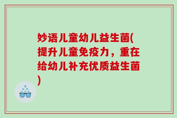 妙语儿童幼儿益生菌(提升儿童免疫力，重在给幼儿补充优质益生菌)