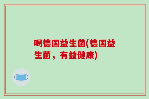 喝德国益生菌(德国益生菌，有益健康)