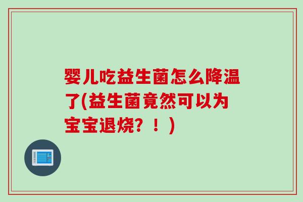 婴儿吃益生菌怎么降温了(益生菌竟然可以为宝宝退烧?!) 婴儿吃益生菌怎么降温了(益生菌竟然可以为宝宝退烧?!)