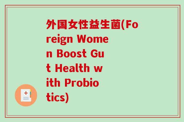 外国女性益生菌(Foreign Women Boost Gut Health with Probiotics)