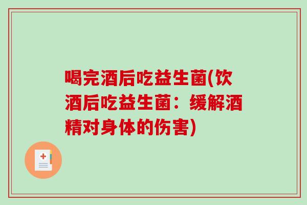 喝完酒后吃益生菌(饮酒后吃益生菌:缓解酒精对身体的伤害) 喝完酒后吃益生菌(饮酒后吃益生菌:缓解酒精对身体的伤害)