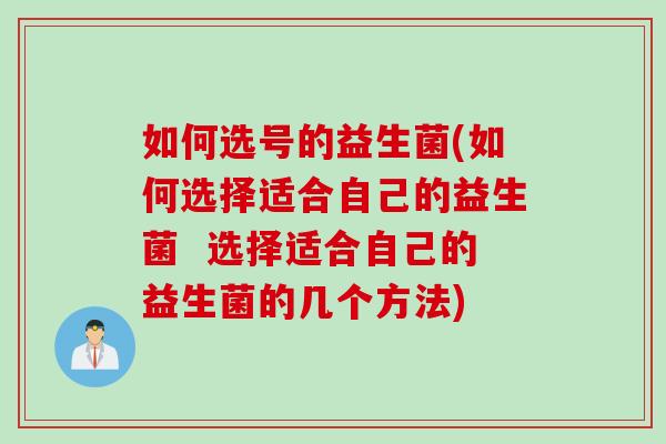 如何选号的益生菌(如何选择适合自己的益生菌  选择适合自己的益生菌的几个方法)
