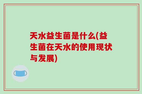 天水益生菌是什么(益生菌在天水的使用现状与发展) 天水益生菌是什么(益生菌在天水的使用现状与发展)
