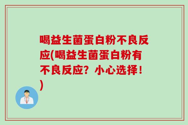 喝益生菌蛋白粉不良反应(喝益生菌蛋白粉有不良反应?小心选择!) 喝益生菌蛋白粉不良反应(喝益生菌蛋白粉有不良反应?小心选择!)