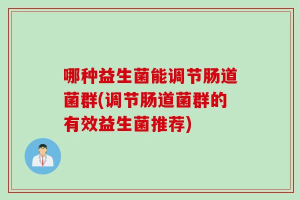 哪种益生菌能调节肠道菌群(调节肠道菌群的有效益生菌推荐)