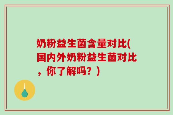 奶粉益生菌含量对比(国内外奶粉益生菌对比，你了解吗？)