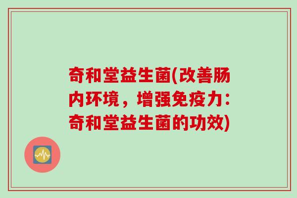 奇和堂益生菌(改善肠内环境，增强力：奇和堂益生菌的功效)