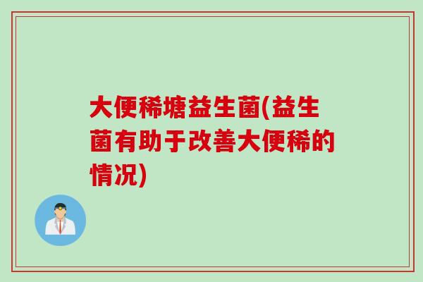 大便稀塘益生菌(益生菌有助于改善大便稀的情况)