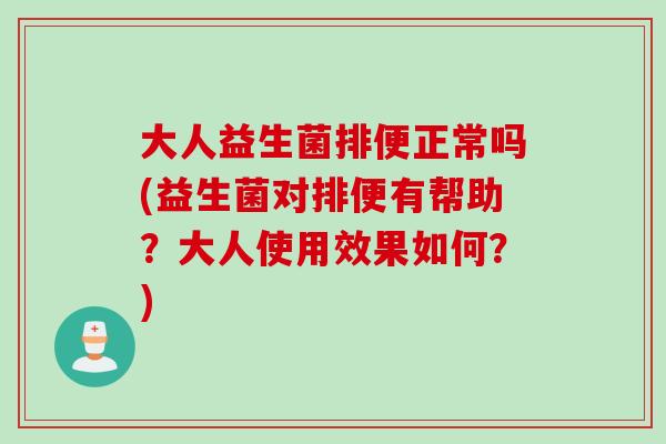 大人益生菌排便正常吗(益生菌对排便有帮助?大人使用效果如何?) 大人益生菌排便正常吗(益生菌对排便有帮助?大人使用效果如何?)