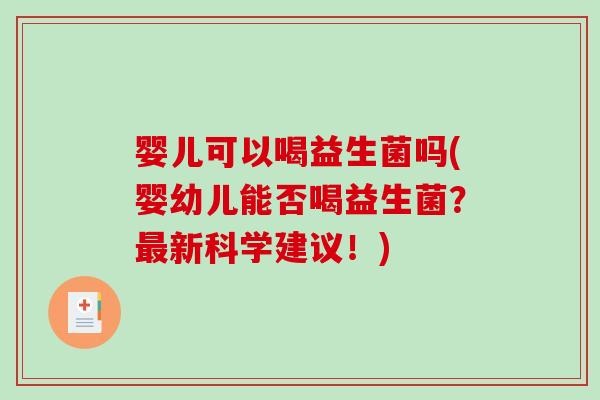 婴儿可以喝益生菌吗(婴幼儿能否喝益生菌？最新科学建议！)
