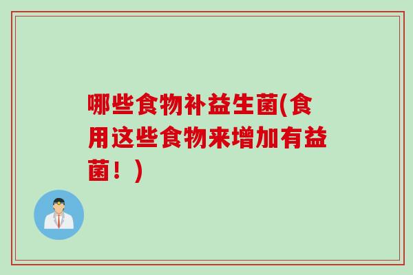 哪些食物补益生菌(食用这些食物来增加有益菌!) 哪些食物补益生菌(食用这些食物来增加有益菌!)
