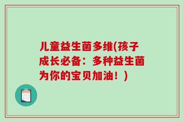 儿童益生菌多维(孩子成长必备:多种益生菌为你的宝贝加油!) 儿童益生菌多维(孩子成长必备:多种益生菌为你的宝贝加油!)
