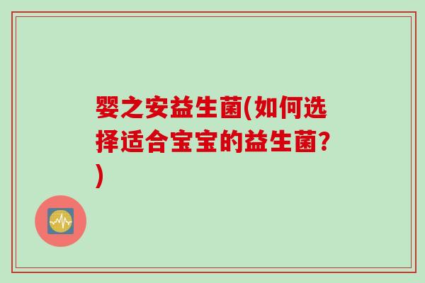 婴之安益生菌(如何选择适合宝宝的益生菌？)