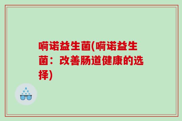嗬诺益生菌(嗬诺益生菌：改善肠道健康的选择)