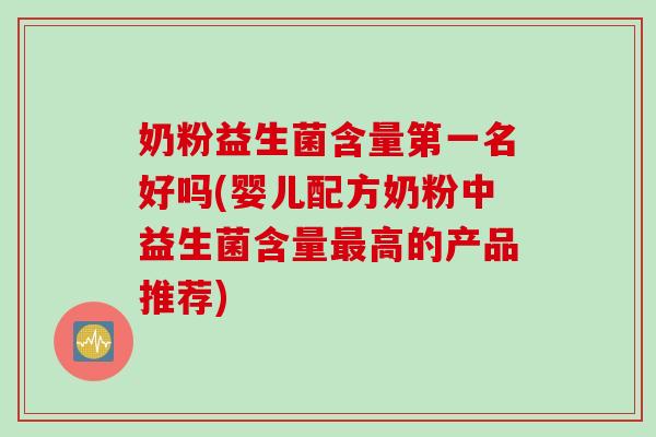 奶粉益生菌含量第一名好吗(婴儿配方奶粉中益生菌含量高的产品推荐) 奶粉益生菌含量第一名好吗(婴儿配方奶粉中益生菌含量高的产品推荐)