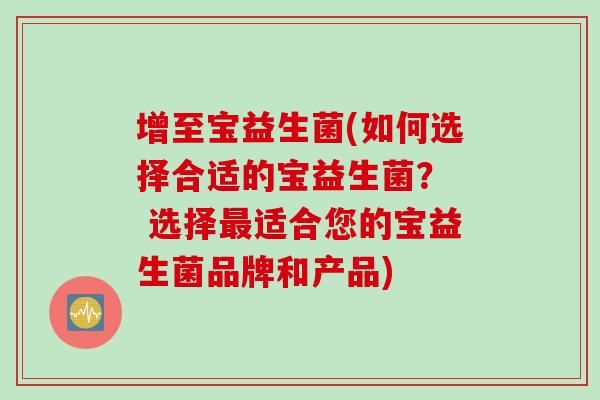 增至宝益生菌(如何选择合适的宝益生菌？  选择最适合您的宝益生菌品牌和产品)