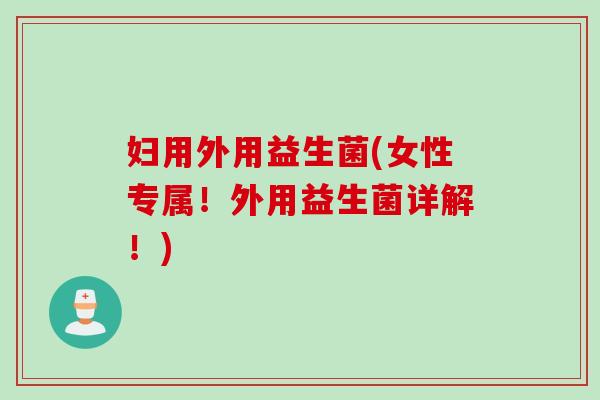 妇用外用益生菌(女性专属！外用益生菌详解！)