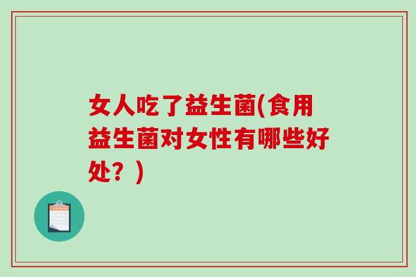 女人吃了益生菌(食用益生菌对女性有哪些好处？)