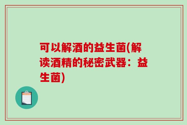 可以解酒的益生菌(解读酒精的秘密武器：益生菌)