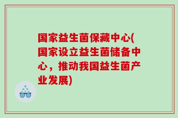 国家益生菌保藏中心(国家设立益生菌储备中心，推动我国益生菌产业发展)