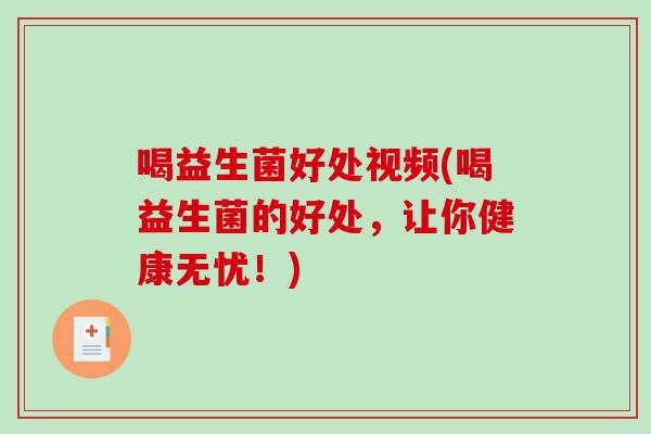 喝益生菌好处视频(喝益生菌的好处，让你健康无忧！)
