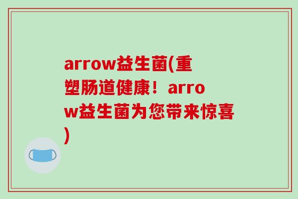 arrow益生菌(重塑肠道健康!arrow益生菌为您带来惊喜) arrow益生菌(重塑肠道健康!arrow益生菌为您带来惊喜)