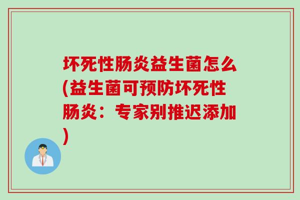坏死性益生菌怎么(益生菌可坏死性:专家别推迟添加) 坏死性益生菌怎么(益生菌可坏死性:专家别推迟添加)