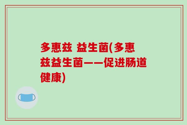 多惠兹 益生菌(多惠兹益生菌——促进肠道健康)