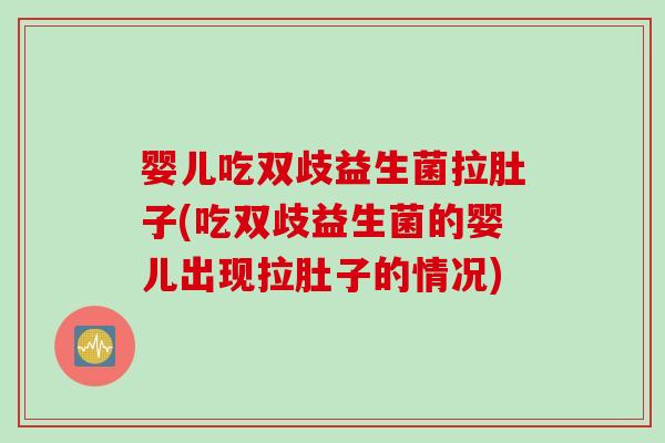 婴儿吃双歧益生菌拉肚子(吃双歧益生菌的婴儿出现拉肚子的情况) 婴儿吃双歧益生菌拉肚子(吃双歧益生菌的婴儿出现拉肚子的情况)