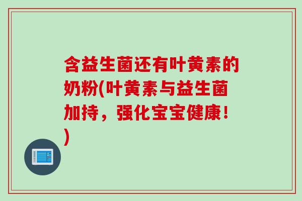 含益生菌还有叶黄素的奶粉(叶黄素与益生菌加持,强化宝宝健康!) 含益生菌还有叶黄素的奶粉(叶黄素与益生菌加持,强化宝宝健康!)