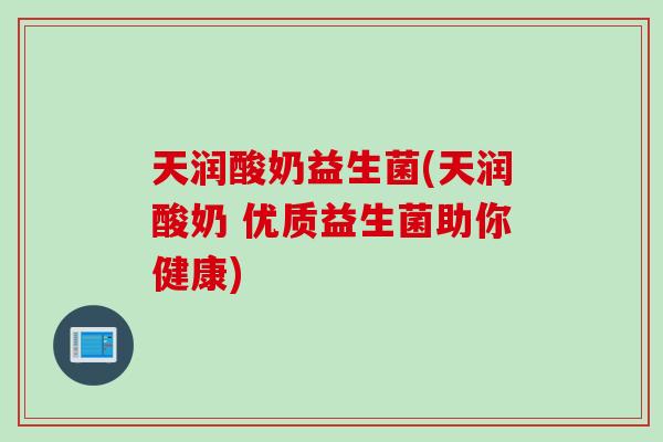 天润酸奶益生菌(天润酸奶 优质益生菌助你健康)