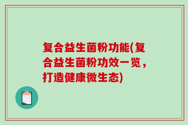 复合益生菌粉功能(复合益生菌粉功效一览，打造健康微生态)