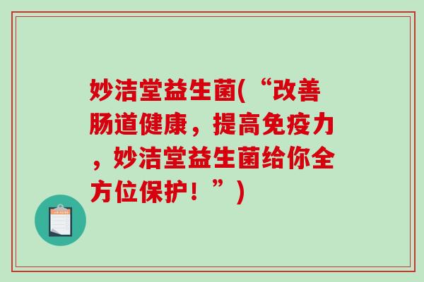 妙洁堂益生菌(“改善肠道健康，提高力，妙洁堂益生菌给你全方位保护！”)