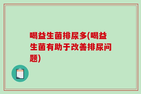 喝益生菌排尿多(喝益生菌有助于改善排尿问题)