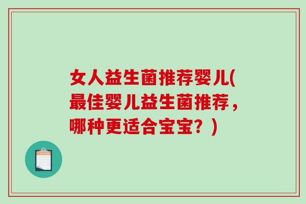 女人益生菌推荐婴儿(佳婴儿益生菌推荐,哪种更适合宝宝?) 女人益生菌推荐婴儿(佳婴儿益生菌推荐,哪种更适合宝宝?)