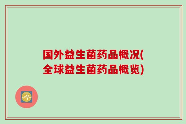 国外益生菌药品概况(全球益生菌药品概览)