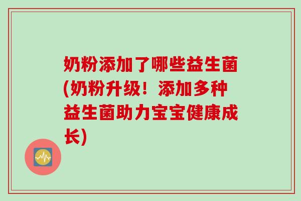 奶粉添加了哪些益生菌(奶粉升级！添加多种益生菌助力宝宝健康成长)