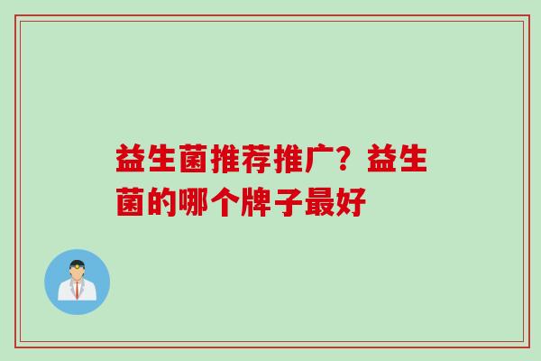 益生菌推荐推广？益生菌的哪个牌子最好
