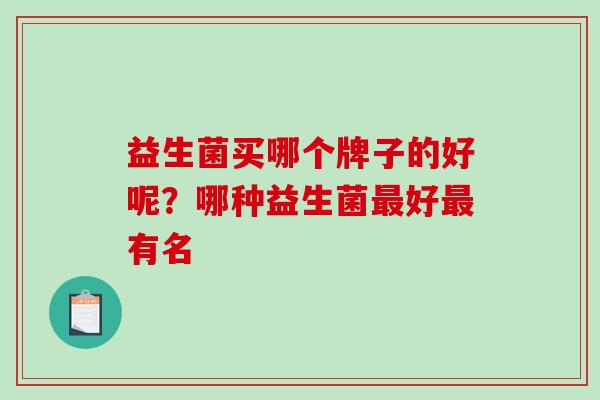 益生菌买哪个牌子的好呢？哪种益生菌最好最有名