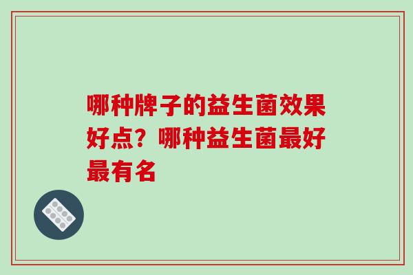 哪种牌子的益生菌效果好点？哪种益生菌最好最有名