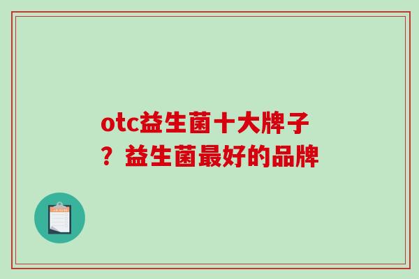 otc益生菌十大牌子？益生菌最好的品牌