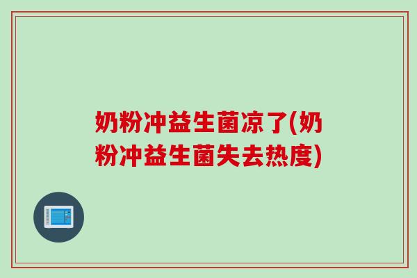 奶粉冲益生菌凉了(奶粉冲益生菌失去热度)