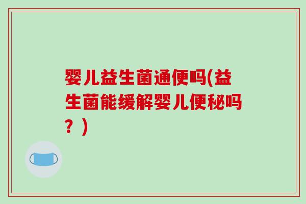 婴儿益生菌通便吗(益生菌能缓解婴儿便秘吗？)