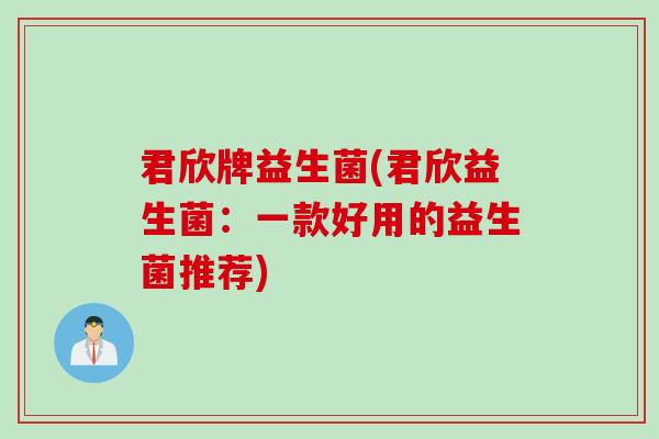 君欣牌益生菌(君欣益生菌：一款好用的益生菌推荐)
