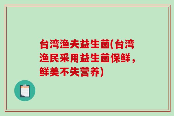 台湾渔夫益生菌(台湾渔民采用益生菌保鲜，鲜美不失营养)